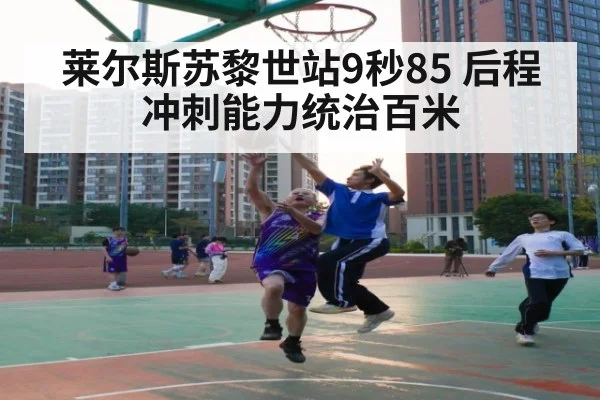 莱尔斯苏黎世站9秒85 后程冲刺能力统治百米