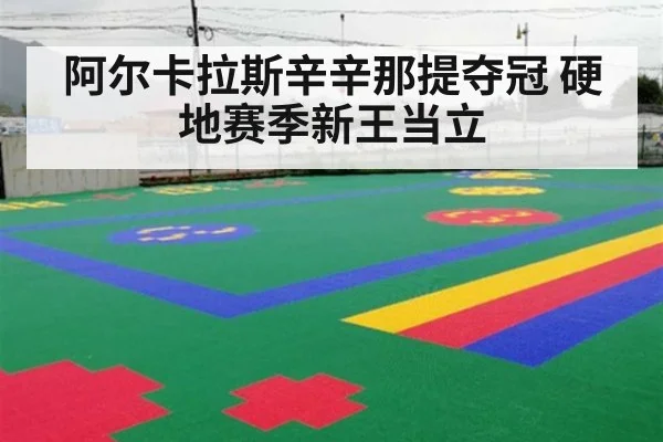 阿尔卡拉斯辛辛那提夺冠 硬地赛季新王当立