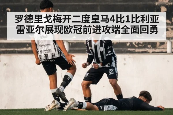 罗德里戈梅开二度皇马4比1比利亚雷亚尔展现欧冠前进攻端全面回勇