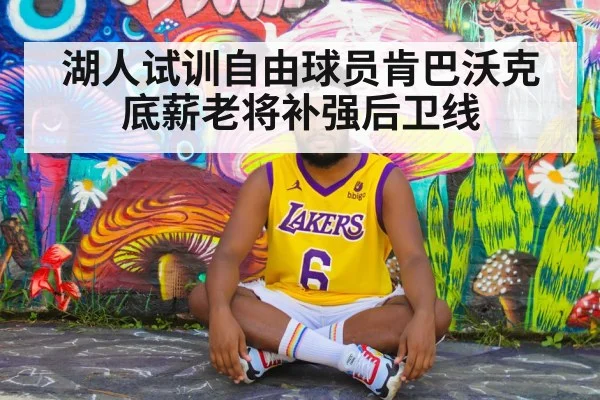 湖人试训自由球员肯巴沃克 底薪老将补强后卫线