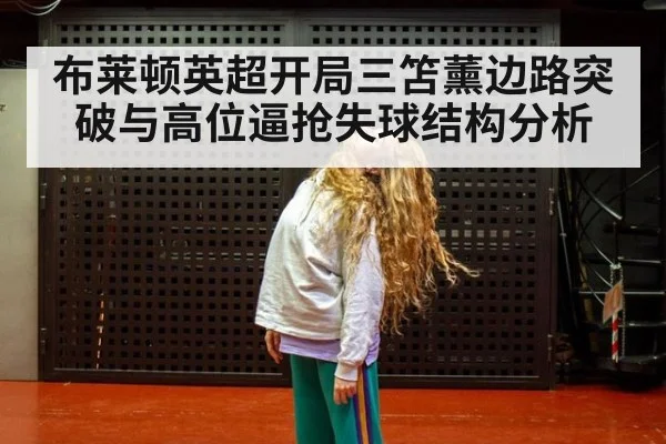 布莱顿英超开局三笘薰边路突破与高位逼抢失球结构分析