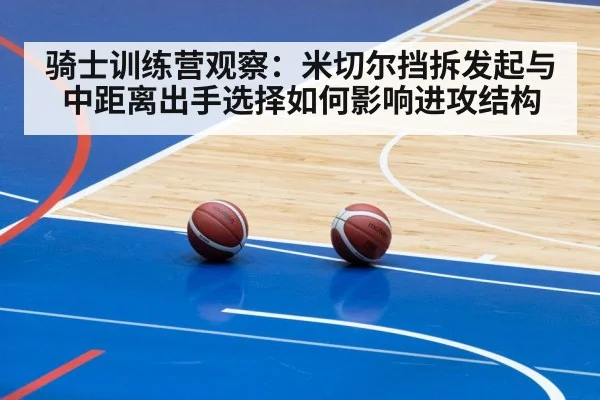 骑士训练营观察：米切尔挡拆发起与中距离出手选择如何影响进攻结构